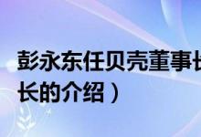 彭永東任貝殼董事長（關(guān)于彭永東任貝殼董事長的介紹）