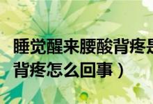 睡覺醒來腰酸背疼是什么原因（睡覺醒來腰酸背疼怎么回事）