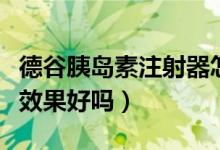 德谷胰島素注射器怎么用（德谷胰島素注射液效果好嗎）