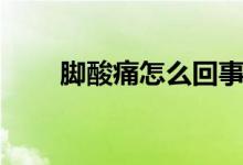 腳酸痛怎么回事（腳酸痛怎么回事）