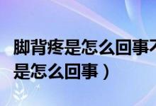 腳背疼是怎么回事不紅不腫是痛風(fēng)嗎（腳背疼是怎么回事）