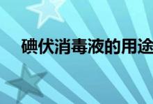 碘伏消毒液的用途（這些用途你知道嗎）