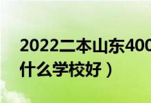 2022二本山東400多分的學(xué)校（山東二本上什么學(xué)校好）