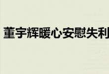 董宇輝暖心安慰失利考生（高考暖心一段話）