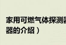 家用可燃?xì)怏w探測(cè)器（關(guān)于家用可燃?xì)怏w探測(cè)器的介紹）
