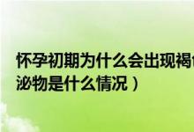懷孕初期為什么會(huì)出現(xiàn)褐色分泌物（懷孕初期一直有褐色分泌物是什么情況）