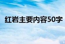 紅巖主要內(nèi)容50字（關(guān)于紅巖的內(nèi)容介紹）