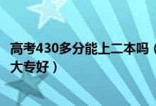 高考430多分能上二本嗎（高考430到440分是上二本還是去大專好）