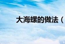 大海螺的做法（大海螺的制作步驟）