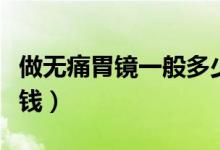 做無痛胃鏡一般多少錢（做無痛胃鏡一般多少錢）