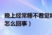 晚上經(jīng)常睡不著覺吃什么藥（晚上經(jīng)常睡不著怎么回事）