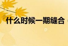 什么時候一期縫合（一期縫合是什么意思）