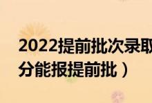 2022提前批次錄取分?jǐn)?shù)線高還是低（打多少分能報(bào)提前批）