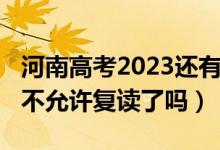 河南高考2023還有復(fù)讀班嗎（2023河南高考不允許復(fù)讀了嗎）