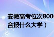 安徽高考位次80000左右推薦什么學(xué)校（適合報(bào)什么大學(xué)）