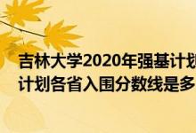 吉林大學(xué)2020年強(qiáng)基計(jì)劃錄取分?jǐn)?shù)線（2022吉林大學(xué)強(qiáng)基計(jì)劃各省入圍分?jǐn)?shù)線是多少）