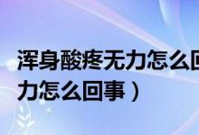 渾身酸疼無力怎么回事吃什么藥（渾身酸疼無力怎么回事）