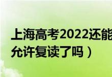 上海高考2022還能復(fù)讀嗎（2023上海高考不允許復(fù)讀了嗎）