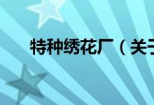 特種繡花廠（關(guān)于特種繡花廠的介紹）