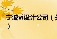 寧波vi設(shè)計(jì)公司（關(guān)于寧波vi設(shè)計(jì)公司的介紹）