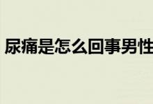 尿痛是怎么回事男性(男性尿痛是怎么回事)