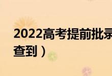 2022高考提前批錄取結(jié)果公布時間（哪天能查到）