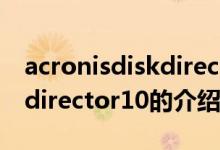 acronisdiskdirector10（關(guān)于acronisdiskdirector10的介紹）