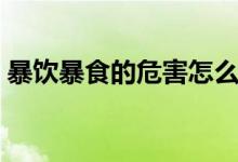 暴飲暴食的危害怎么解決（暴飲暴食的危害）