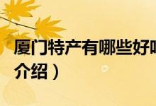 廈門特產(chǎn)有哪些好吃的能帶走的（廈門特產(chǎn)的介紹）