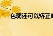 色弱還可以矯正嗎（色弱可以矯正嗎）