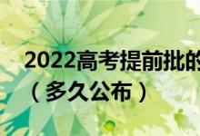 2022高考提前批的錄取情況什么時候能知道（多久公布）