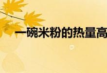 一碗米粉的熱量高嗎（一碗米粉的熱量）