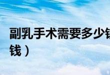 副乳手術(shù)需要多少錢蘇州（副乳手術(shù)需要多少錢）