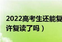 2022高考生還能復(fù)讀嗎（2023吉林高考不允許復(fù)讀了嗎）