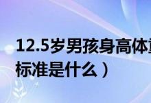 12.5歲男孩身高體重標(biāo)準(zhǔn)（5歲兒童身高體重標(biāo)準(zhǔn)是什么）
