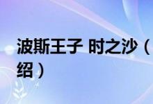 波斯王子 時之沙（關(guān)于波斯王子 時之沙的介紹）