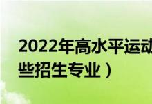 2022年高水平運動隊在江蘇招生計劃（有哪些招生專業(yè)）