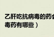 乙肝吃抗病毒的藥會有副作用嗎（乙肝的抗病毒藥有哪些）