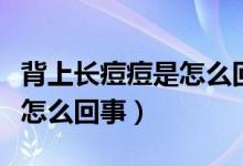 背上長痘痘是怎么回事傳染嗎（背上長痘痘是怎么回事）