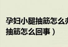 孕婦小腿抽筋怎么辦快速緩解疼痛（孕婦小腿抽筋怎么回事）