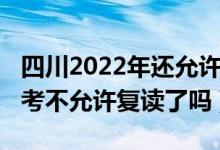 四川2022年還允許高三復(fù)讀嗎（2023四川高考不允許復(fù)讀了嗎）
