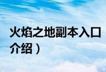 火焰之地副本入口（關(guān)于火焰之地副本入口的介紹）