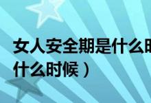 女人安全期是什么時(shí)候怎么算（女人安全期是什么時(shí)候）
