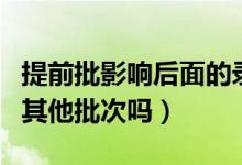 提前批影響后面的錄取嗎（提前批沒(méi)錄取影響其他批次嗎）