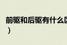 前驅(qū)和后驅(qū)有什么區(qū)別（前驅(qū)和后驅(qū)區(qū)別簡(jiǎn)介）
