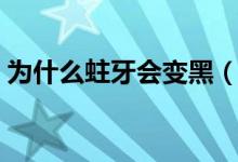 為什么蛀牙會(huì)變黑（蛀牙變黑是嚴(yán)重蛀牙么）