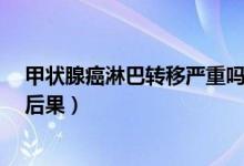 甲狀腺癌淋巴轉(zhuǎn)移嚴(yán)重嗎?（甲狀腺癌轉(zhuǎn)移淋巴有哪些嚴(yán)重后果）