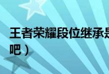 王者榮耀段位繼承是怎么繼承的（一起來看看吧）