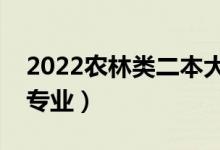 2022農(nóng)林類二本大學(xué)有哪些（農(nóng)林類有什么專業(yè)）