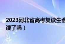 2023河北省高考復(fù)讀生會減少嗎（2023河北高考不允許復(fù)讀了嗎）
